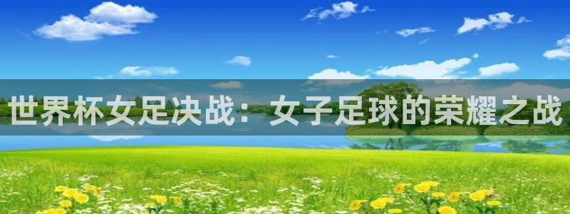世界杯预选赛赛程:世界杯女足决战:女子足球的荣耀之战